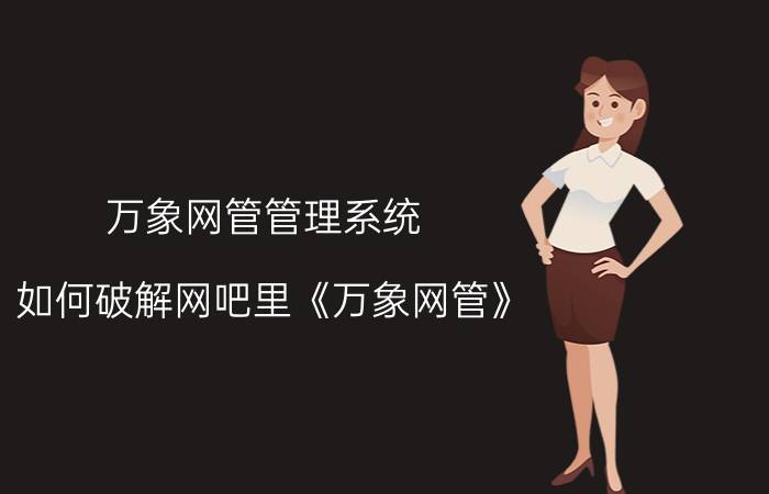 万象网管管理系统 如何破解网吧里《万象网管》？